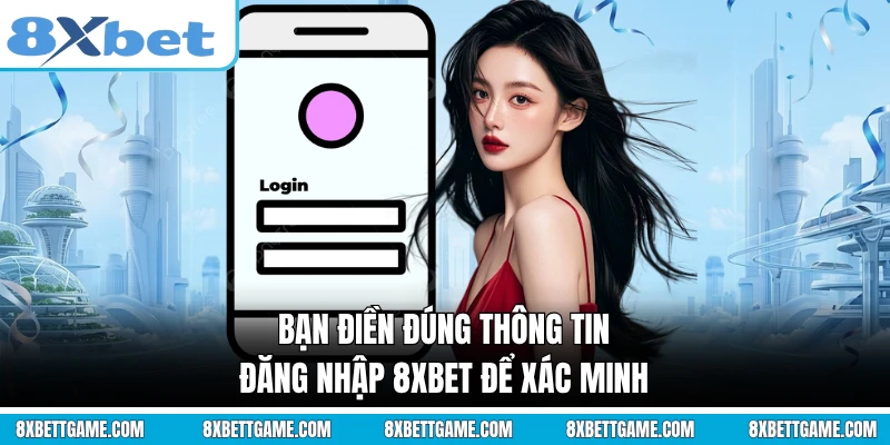 Bạn điền đúng thông tin đăng nhập 8XBET để xác minh