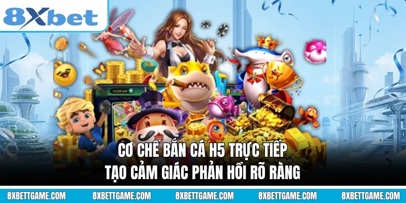 Cơ chế bắn cá H5 trực tiếp tạo cảm giác phản hồi rõ ràng
