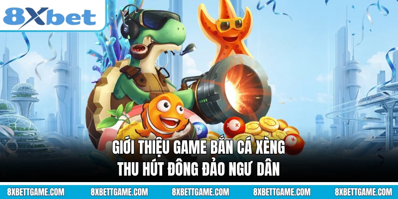 Giới thiệu game bắn cá xèng thu hút đông đảo ngư dân