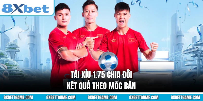 Tài xỉu 1.75 chia đôi kết quả theo mốc bàn